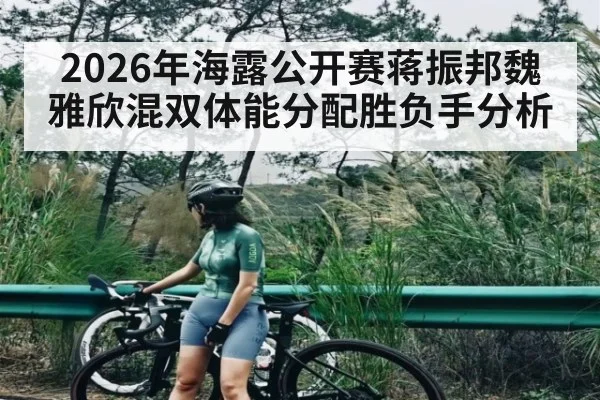 2026年海露公开赛蒋振邦魏雅欣混双体能分配胜负手分析