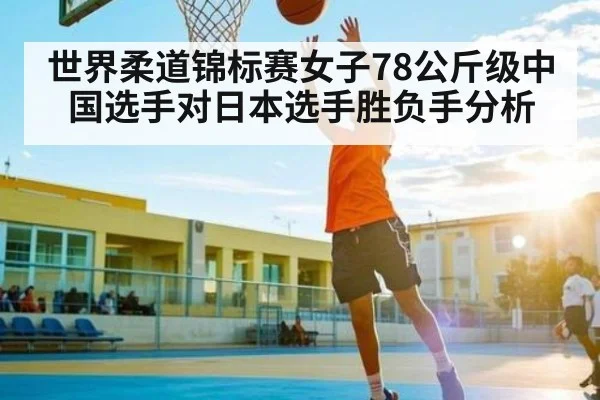 世界柔道锦标赛女子78公斤级中国选手对日本选手胜负手分析 - LejinSports