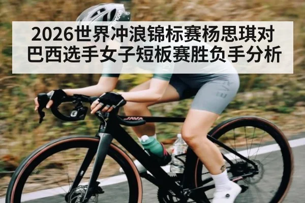 2026世界冲浪锦标赛杨思琪对巴西选手女子短板赛胜负手分析